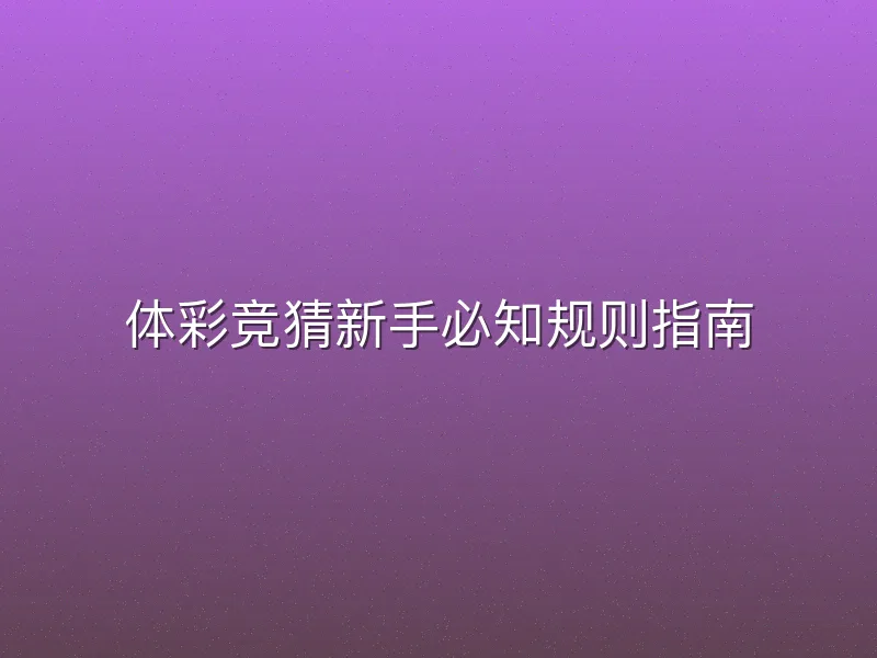 体彩竞猜新手必知规则指南
